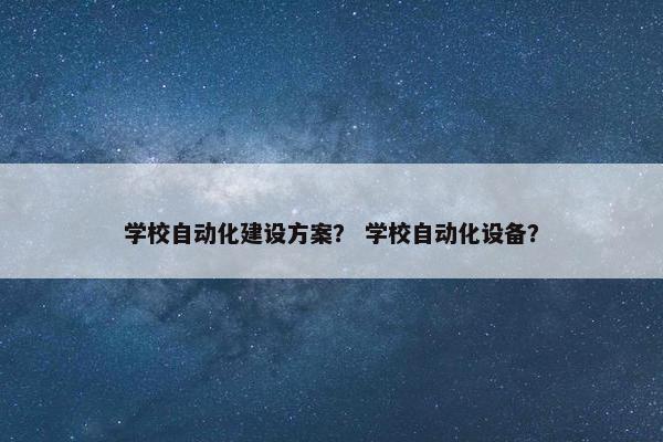 学校自动化建设方案？ 学校自动化设备？