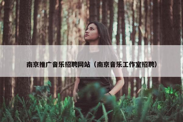南京推广音乐招聘网站（南京音乐工作室招聘）