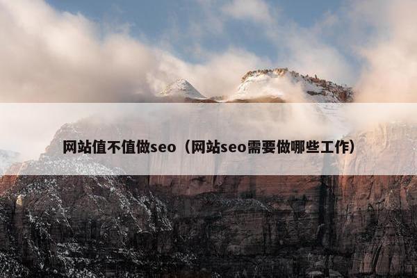 网站值不值做seo（网站seo需要做哪些工作）