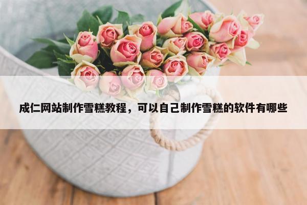 成仁网站制作雪糕教程，可以自己制作雪糕的软件有哪些