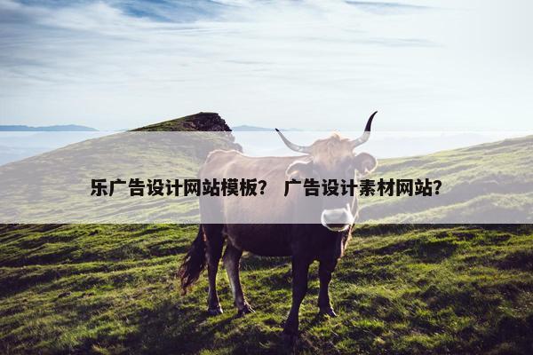 乐广告设计网站模板？ 广告设计素材网站？