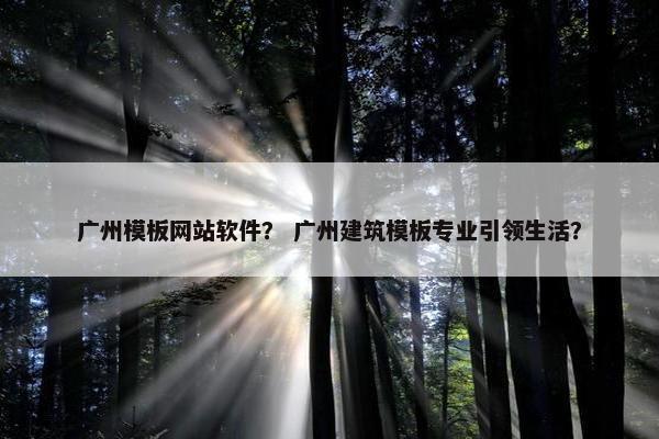 广州模板网站软件？ 广州建筑模板专业引领生活？