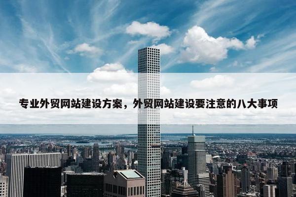 专业外贸网站建设方案，外贸网站建设要注意的八大事项