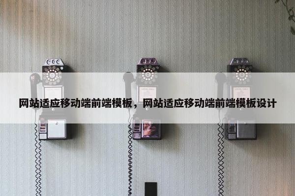 网站适应移动端前端模板，网站适应移动端前端模板设计