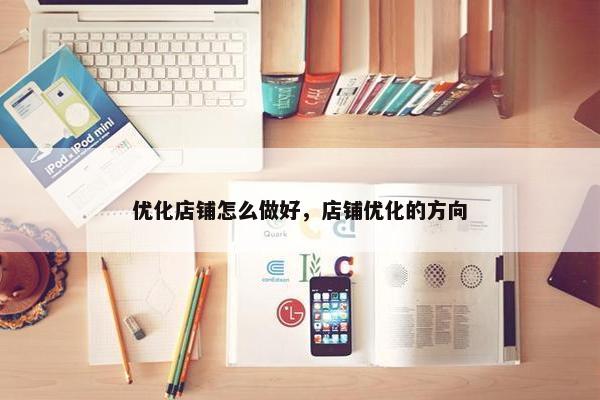优化店铺怎么做好，店铺优化的方向