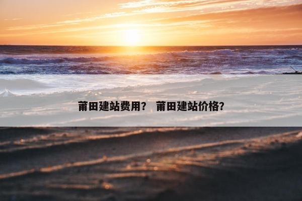 莆田建站费用？ 莆田建站价格？