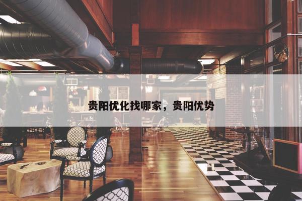 贵阳优化找哪家，贵阳优势