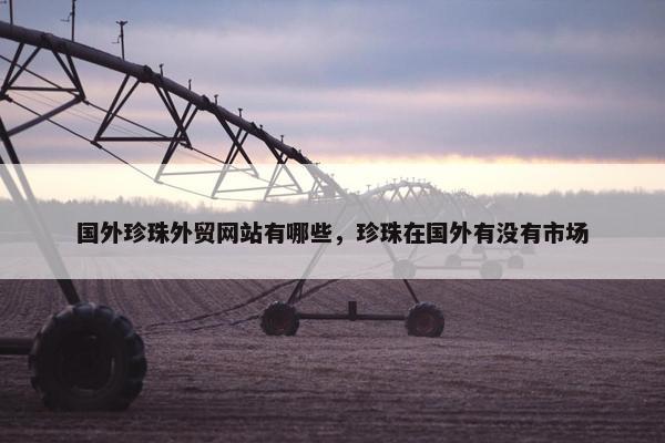 国外珍珠外贸网站有哪些，珍珠在国外有没有市场