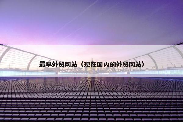 最早外贸网站（现在国内的外贸网站）