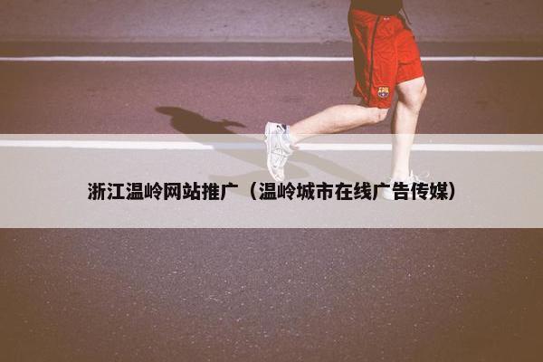 浙江温岭网站推广（温岭城市在线广告传媒）