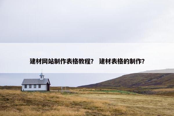 建材网站制作表格教程？ 建材表格的制作？