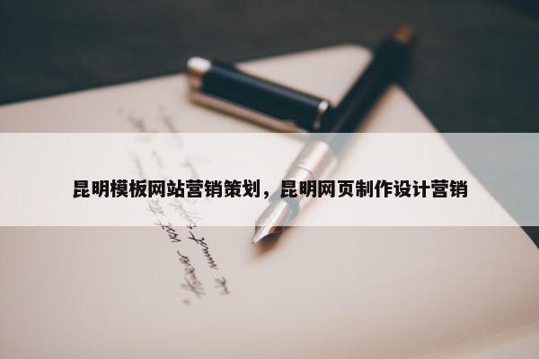 昆明模板网站营销策划，昆明网页制作设计营销