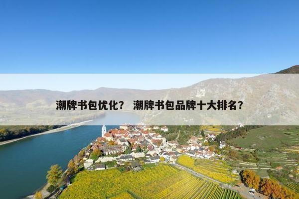 潮牌书包优化？ 潮牌书包品牌十大排名？