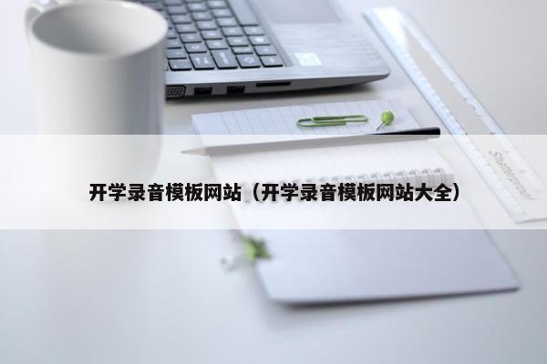开学录音模板网站（开学录音模板网站大全）