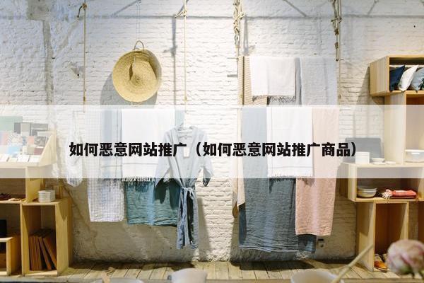 如何恶意网站推广（如何恶意网站推广商品）