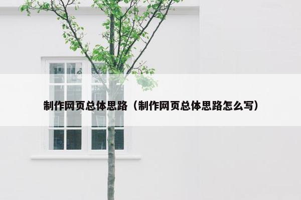 制作网页总体思路（制作网页总体思路怎么写）