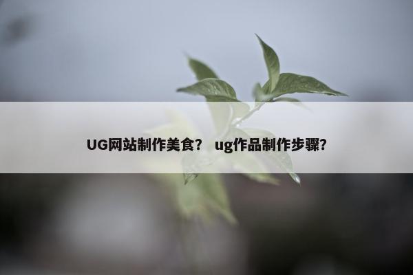 UG网站制作美食？ ug作品制作步骤？