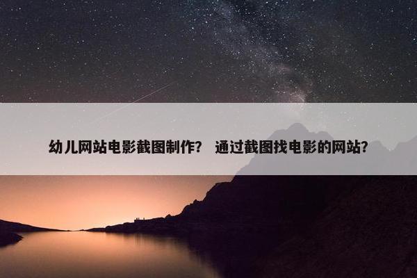 幼儿网站电影截图制作？ 通过截图找电影的网站？