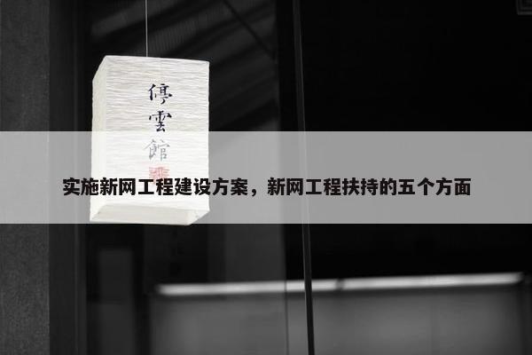 实施新网工程建设方案，新网工程扶持的五个方面