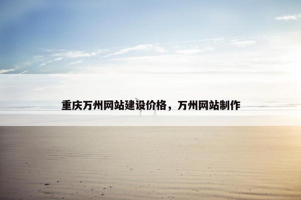 重庆万州网站建设价格，万州网站制作