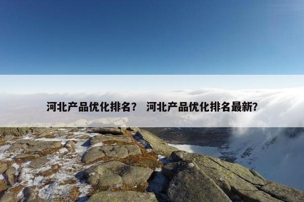 河北产品优化排名？ 河北产品优化排名最新？