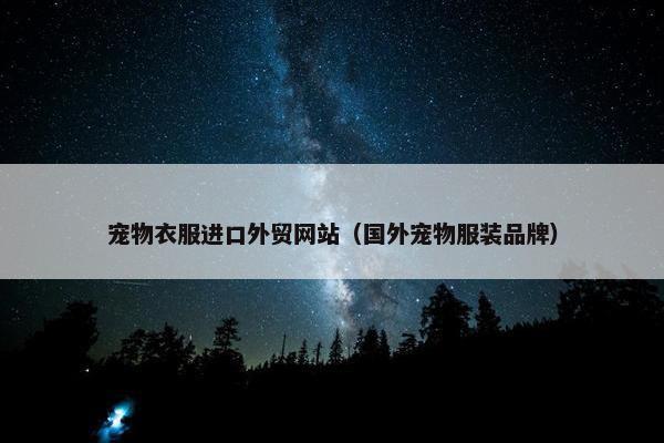 宠物衣服进口外贸网站（国外宠物服装品牌）