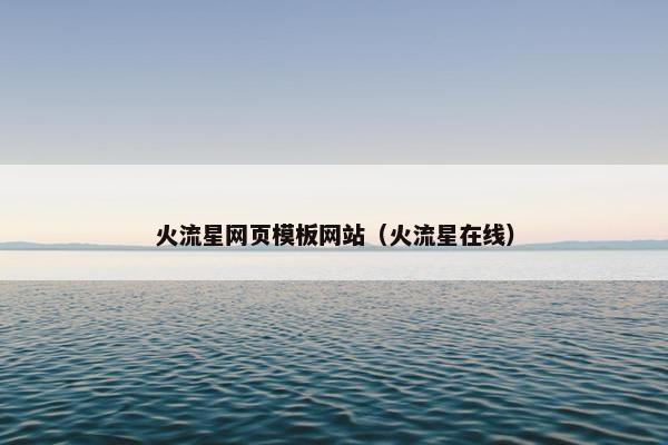 火流星网页模板网站（火流星在线）