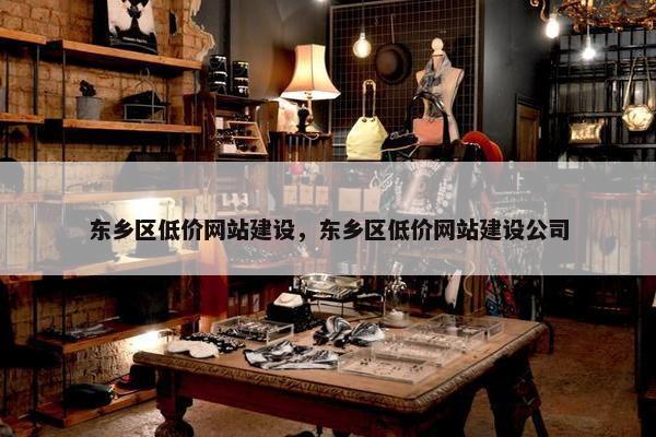 东乡区低价网站建设，东乡区低价网站建设公司