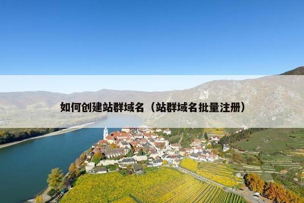 如何创建站群域名（站群域名批量注册）