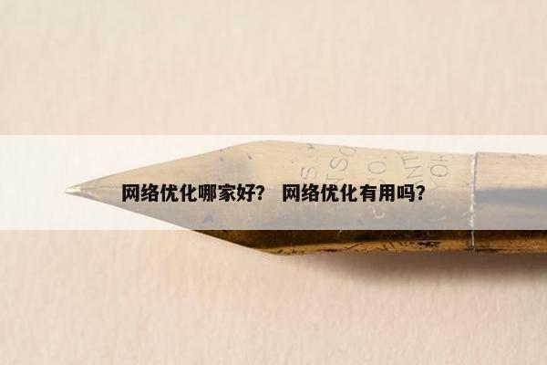 网络优化哪家好？ 网络优化有用吗？