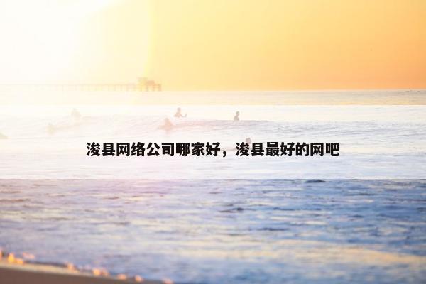 浚县网络公司哪家好，浚县最好的网吧
