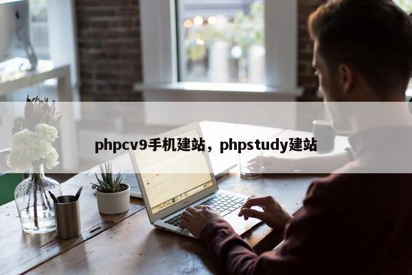 phpcv9手机建站，phpstudy建站