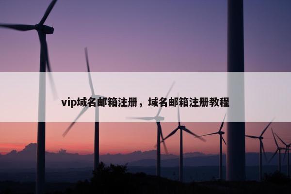 vip域名邮箱注册，域名邮箱注册教程