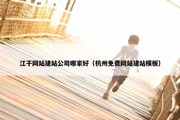 江干网站建站公司哪家好（杭州免费网站建站模板）