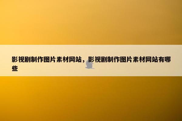 影视剧制作图片素材网站，影视剧制作图片素材网站有哪些