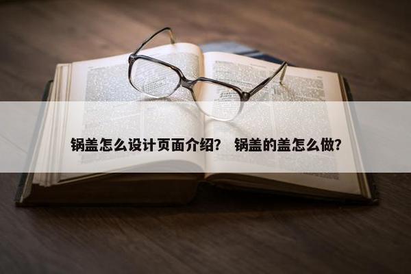 锅盖怎么设计页面介绍？ 锅盖的盖怎么做？