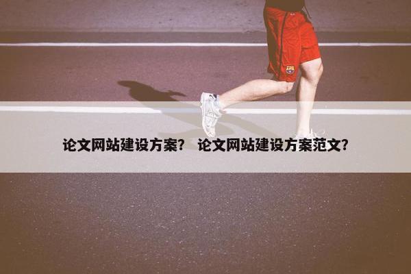 论文网站建设方案？ 论文网站建设方案范文？
