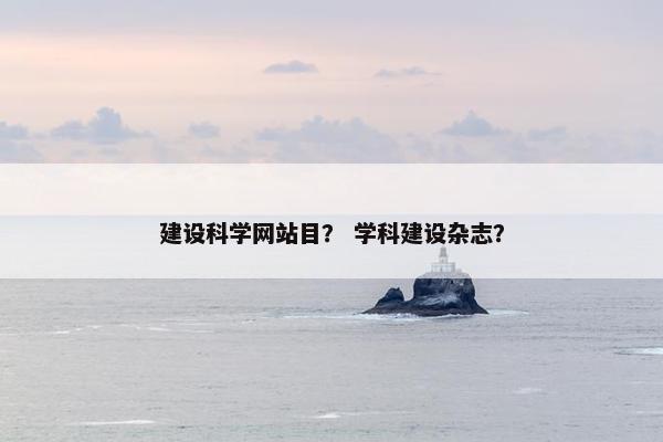建设科学网站目？ 学科建设杂志？