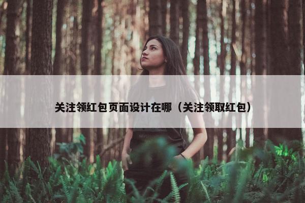 关注领红包页面设计在哪（关注领取红包）