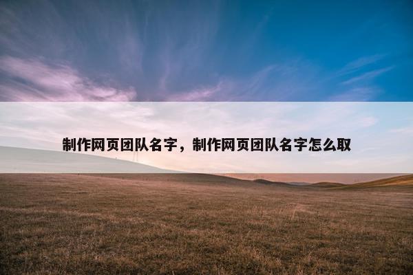 制作网页团队名字，制作网页团队名字怎么取