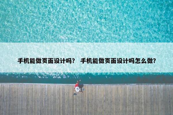 手机能做页面设计吗？ 手机能做页面设计吗怎么做？