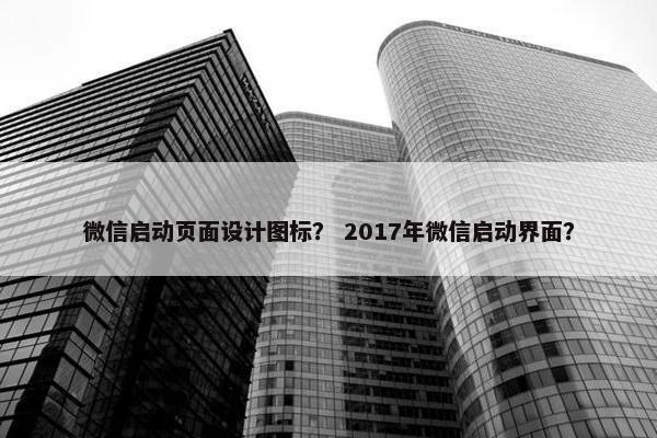 微信启动页面设计图标？ 2017年微信启动界面？