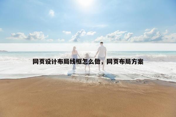 网页设计布局线框怎么做，网页布局方案