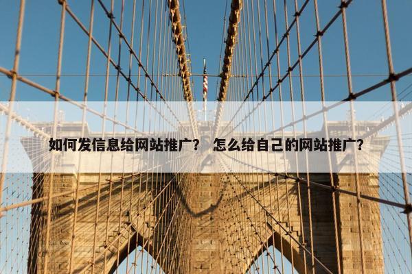 如何发信息给网站推广？ 怎么给自己的网站推广？