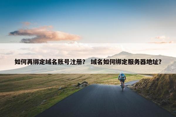 如何再绑定域名账号注册？ 域名如何绑定服务器地址？