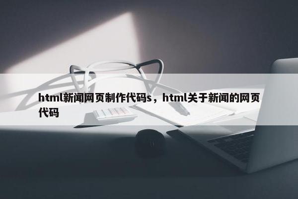 html新闻网页制作代码s，html关于新闻的网页代码