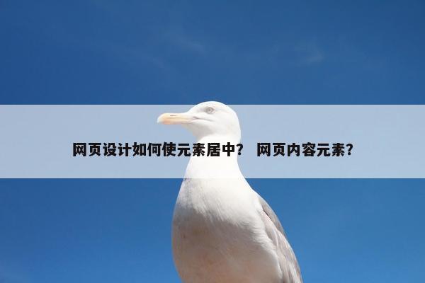 网页设计如何使元素居中？ 网页内容元素？
