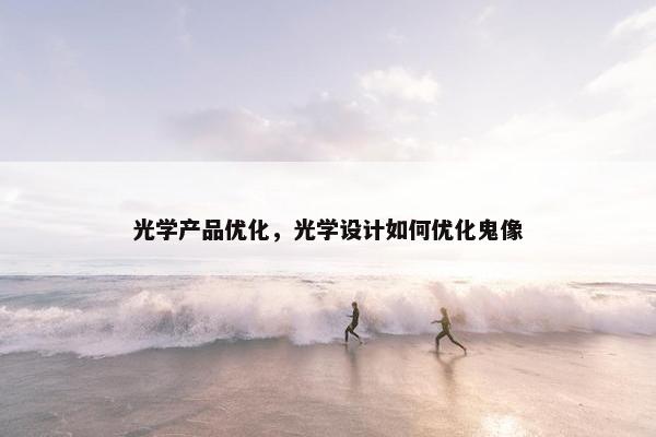 光学产品优化，光学设计如何优化鬼像