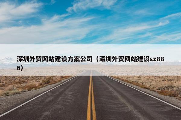 深圳外贸网站建设方案公司（深圳外贸网站建设sz886）