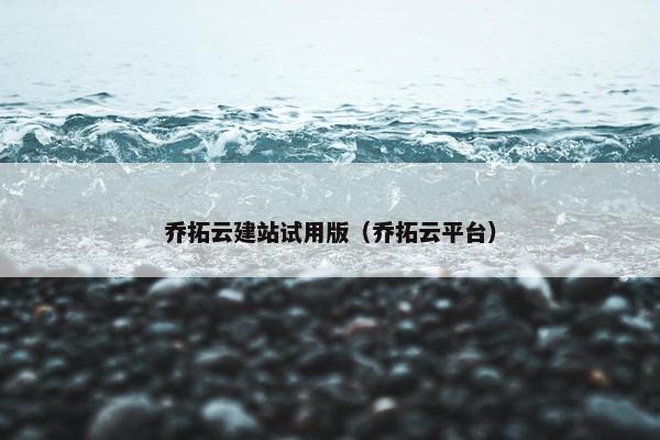 乔拓云建站试用版（乔拓云平台）